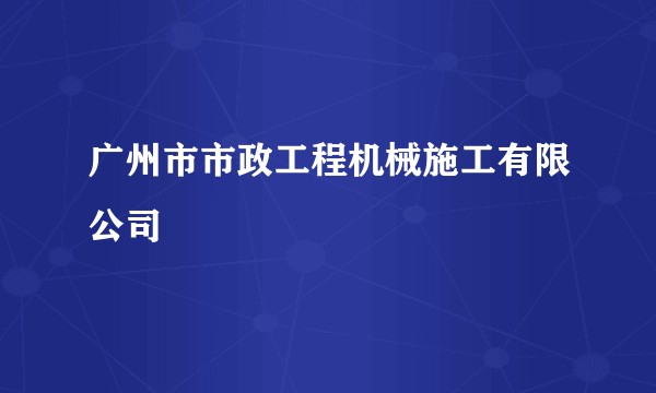 广州市市政工程机械施工有限公司