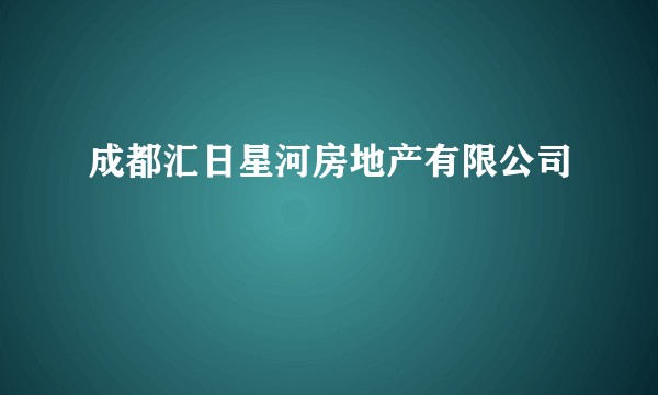 成都汇日星河房地产有限公司
