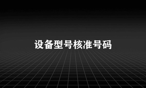 设备型号核准号码