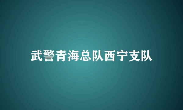 武警青海总队西宁支队