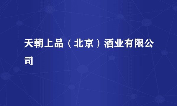天朝上品（北京）酒业有限公司