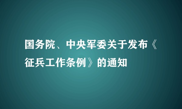 国务院、中央军委关于发布《征兵工作条例》的通知