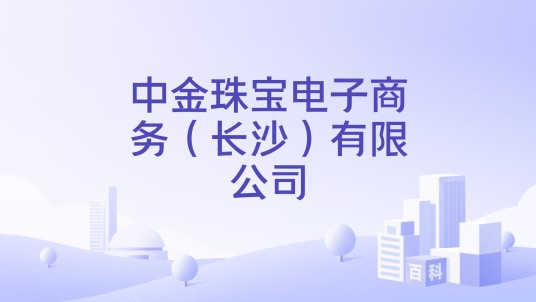 中金珠宝电子商务（长沙）有限公司