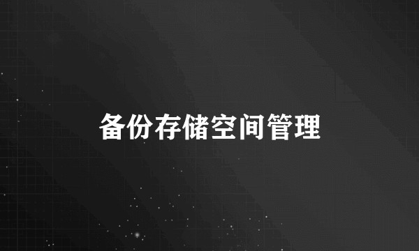备份存储空间管理
