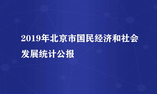 2019年北京市国民经济和社会发展统计公报