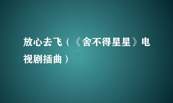 放心去飞（《舍不得星星》电视剧插曲）