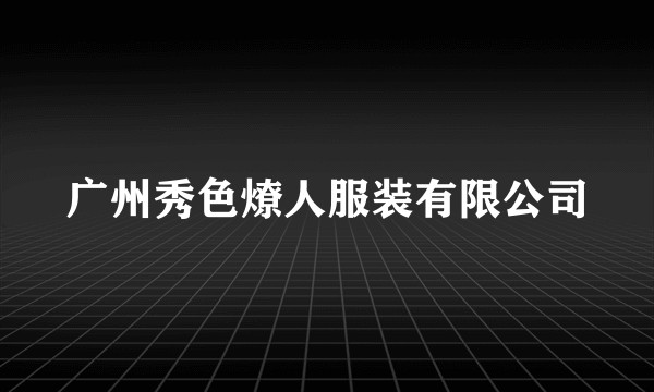 广州秀色燎人服装有限公司