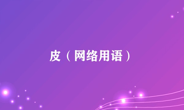 皮(网络用语)