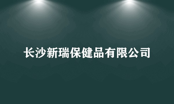 长沙新瑞保健品有限公司