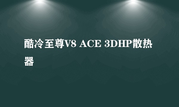 酷冷至尊V8 ACE 3DHP散热器