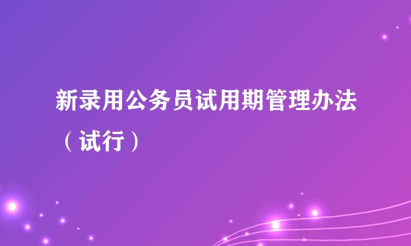 新录用公务员试用期管理办法（试行）