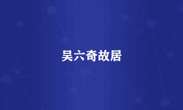 吴六奇故居