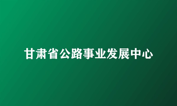 甘肃省公路事业发展中心