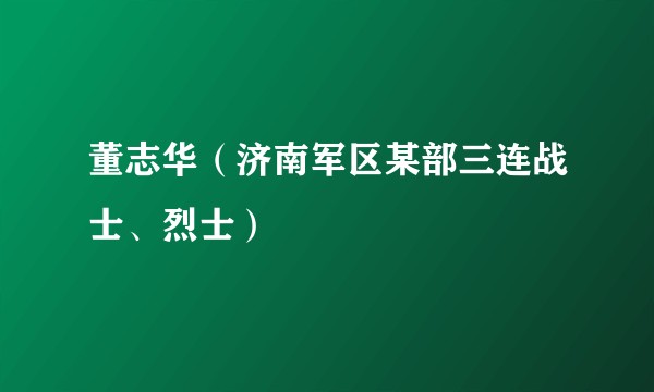 董志华（济南军区某部三连战士、烈士）