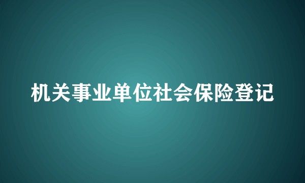 机关事业单位社会保险登记