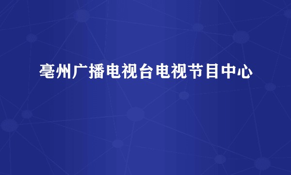 亳州广播电视台电视节目中心