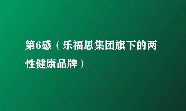 第6感(乐福思集团旗下的两性健康品牌)