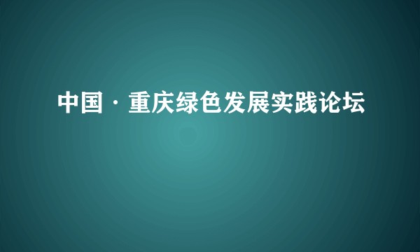 中国·重庆绿色发展实践论坛