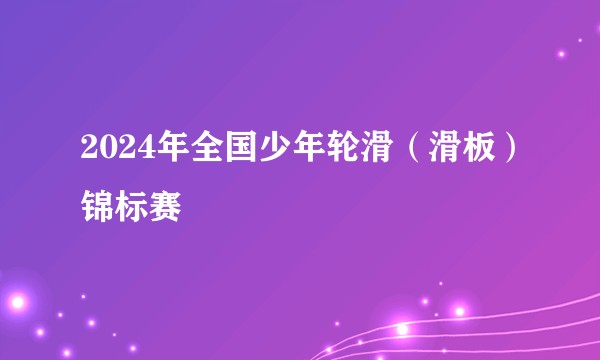 2024年全国少年轮滑（滑板）锦标赛