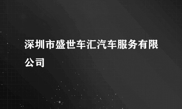 深圳市盛世车汇汽车服务有限公司