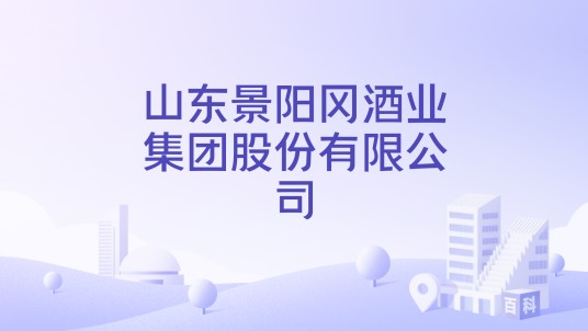 山东景阳冈酒业集团股份有限公司