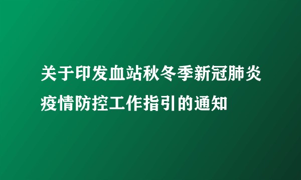 关于印发血站秋冬季新冠肺炎疫情防控工作指引的通知