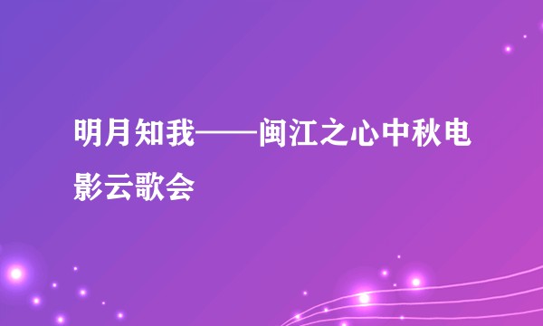 明月知我——闽江之心中秋电影云歌会