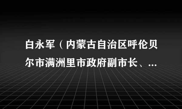 白永军（内蒙古自治区呼伦贝尔市满洲里市政府副市长、党组成员）