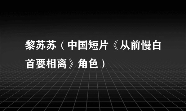 黎苏苏（中国短片《从前慢白首要相离》角色）
