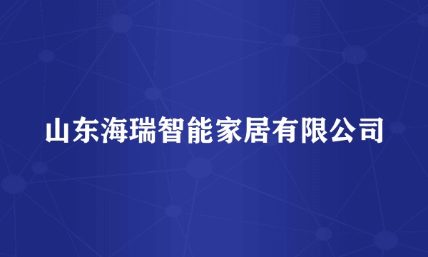 山东海瑞智能家居有限公司