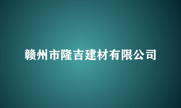 赣州市隆吉建材有限公司
