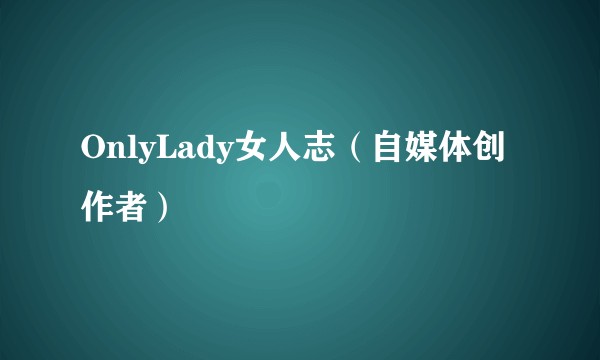 OnlyLady女人志（自媒体创作者）