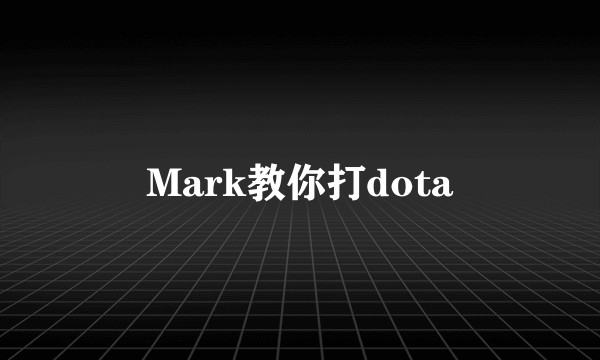 Mark教你打dota