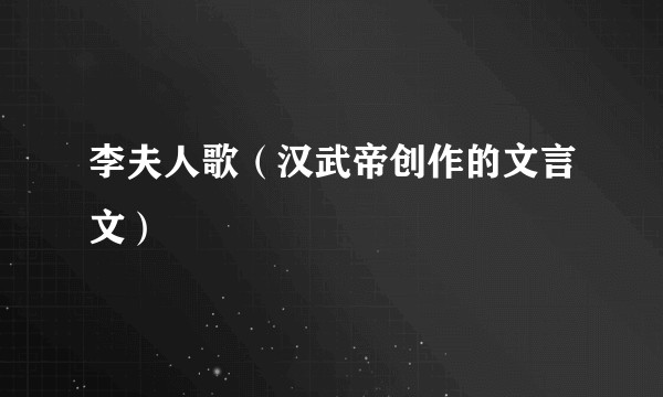 李夫人歌（汉武帝创作的文言文）