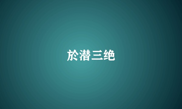 於潜三绝
