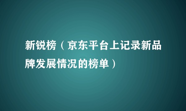 新锐榜（京东平台上记录新品牌发展情况的榜单）