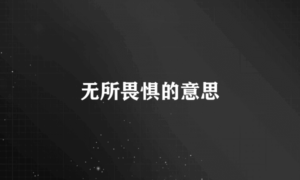 无所畏惧的意思