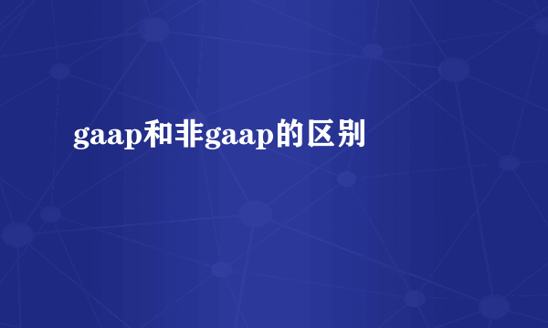 gaap和非gaap的区别