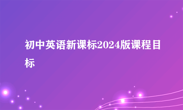 初中英语新课标2024版课程目标