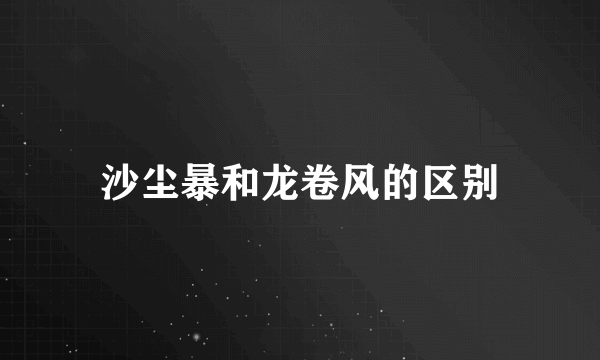 沙尘暴和龙卷风的区别