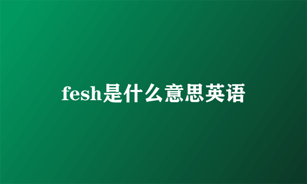fesh是什么意思英语