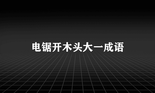 电锯开木头大一成语