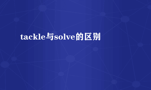 tackle与solve的区别