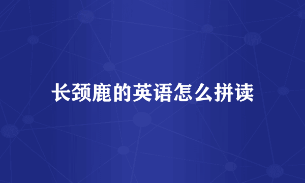 长颈鹿的英语怎么拼读