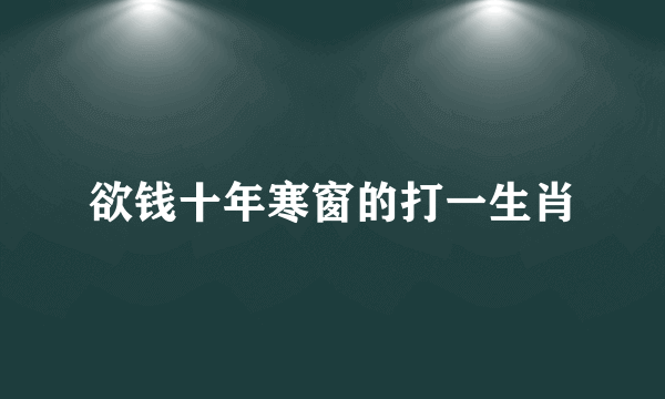 欲钱十年寒窗的打一生肖