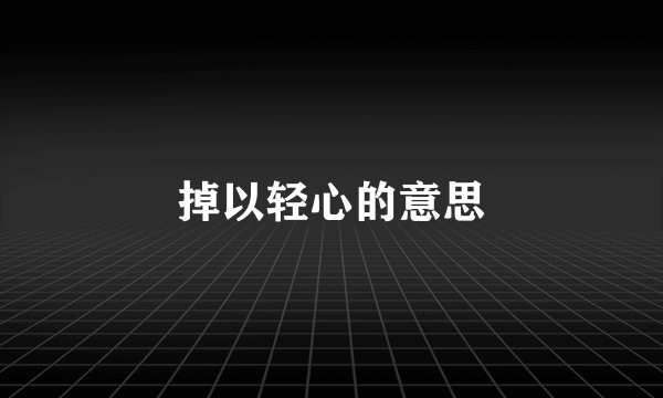掉以轻心的意思