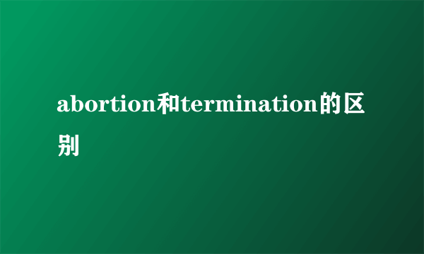 abortion和termination的区别