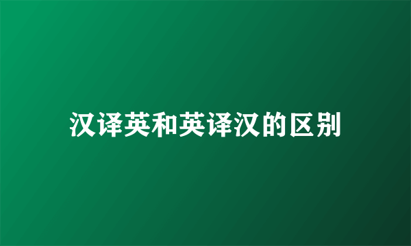 汉译英和英译汉的区别