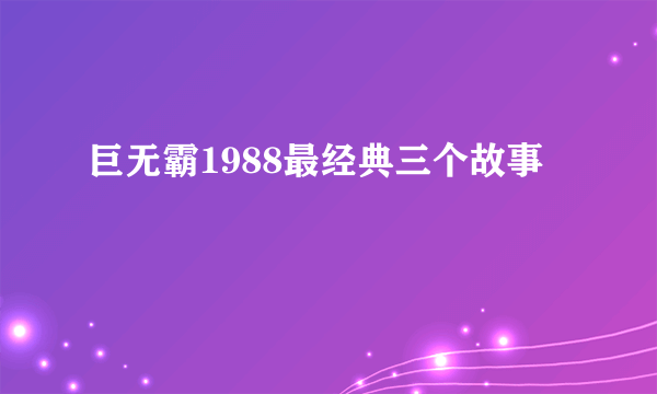 巨无霸1988最经典三个故事