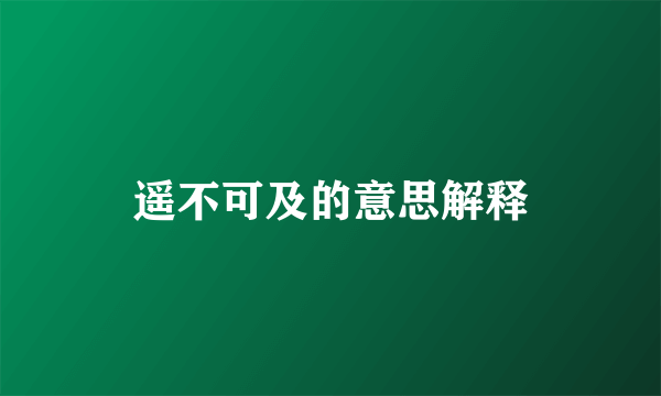 遥不可及的意思解释